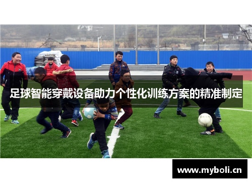 足球智能穿戴设备助力个性化训练方案的精准制定